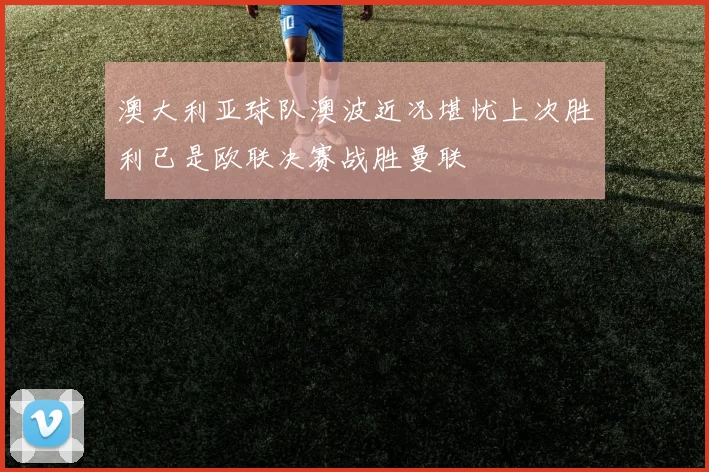 澳大利亚球队澳波近况堪忧上次胜利已是欧联决赛战胜曼联
