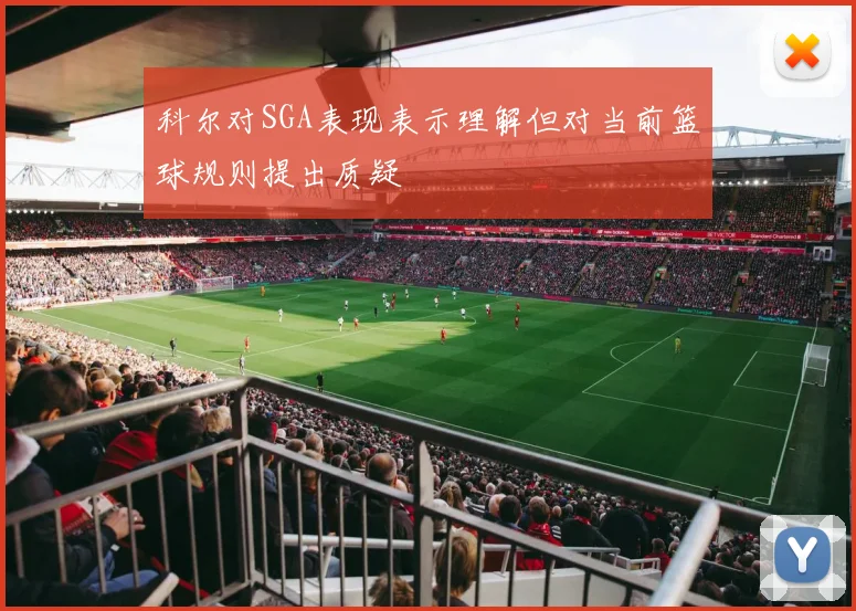 科尔对SGA表现表示理解但对当前篮球规则提出质疑