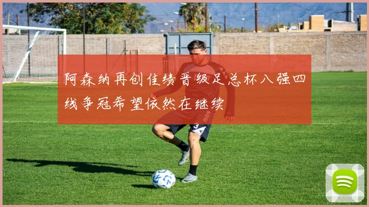 阿森纳再创佳绩晋级足总杯八强四线争冠希望依然在继续