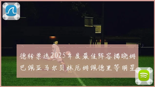 德转票选2025年度最佳阵容揭晓姆巴佩亚马尔贝林厄姆佩德里等明星球员入围
