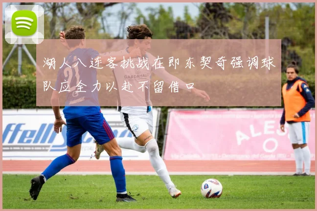 湖人八连客挑战在即东契奇强调球队应全力以赴不留借口