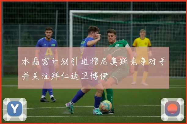 水晶宫计划引进穆尼奥斯竞争对手并关注拜仁边卫博伊