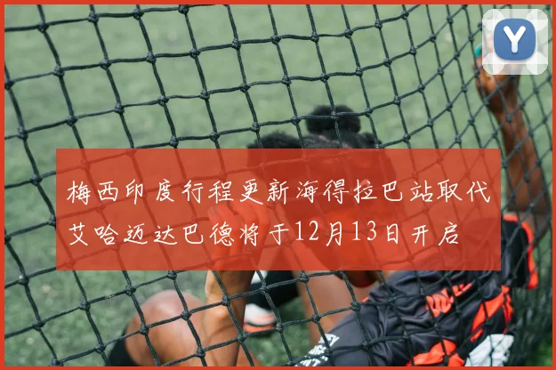 梅西印度行程更新海得拉巴站取代艾哈迈达巴德将于12月13日开启