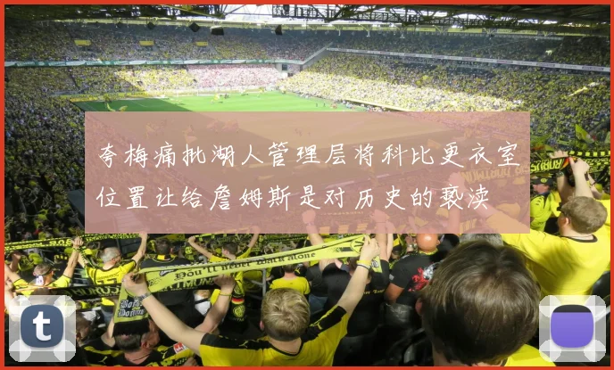 夸梅痛批湖人管理层将科比更衣室位置让给詹姆斯是对历史的亵渎