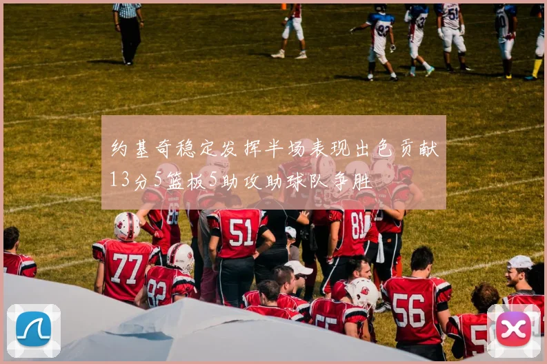 约基奇稳定发挥半场表现出色贡献13分5篮板5助攻助球队争胜