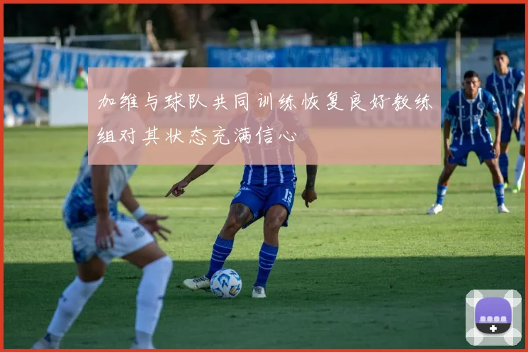 加维与球队共同训练恢复良好教练组对其状态充满信心