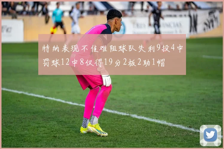 特纳表现不佳难阻球队失利9投4中罚球12中8仅得19分2板2助1帽