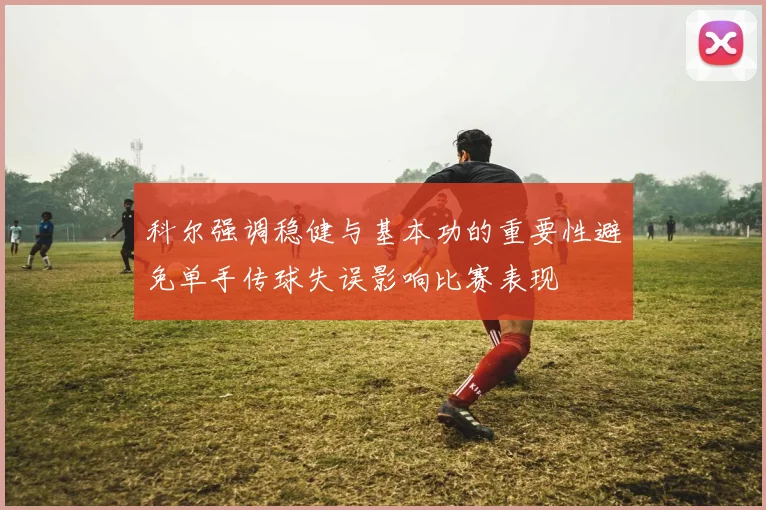 科尔强调稳健与基本功的重要性避免单手传球失误影响比赛表现