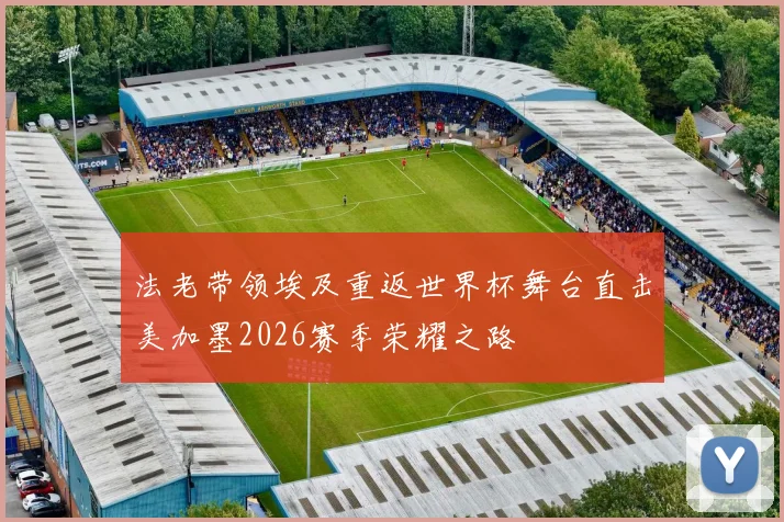 法老带领埃及重返世界杯舞台直击美加墨2026赛季荣耀之路