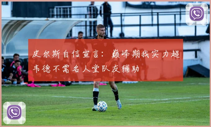 皮尔斯自信宣言：巅峰期我实力超韦德不需名人堂队友辅助