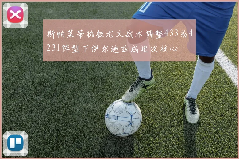 斯帕莱蒂执教尤文战术调整433或4231阵型下伊尔迪兹成进攻核心